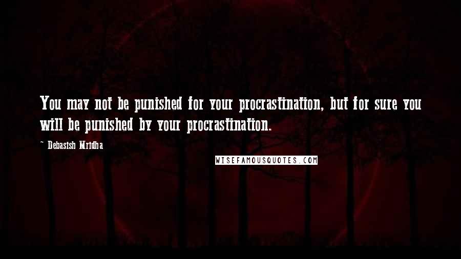 Debasish Mridha Quotes: You may not be punished for your procrastination, but for sure you will be punished by your procrastination.