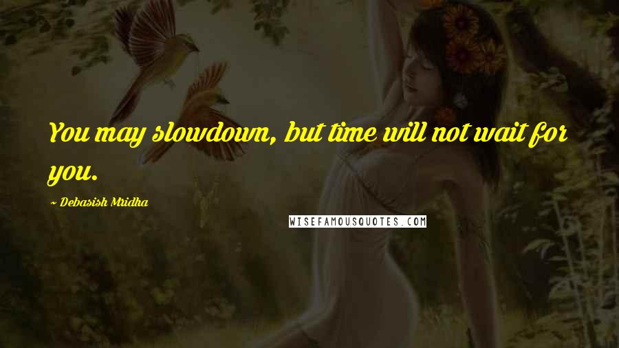 Debasish Mridha Quotes: You may slowdown, but time will not wait for you.