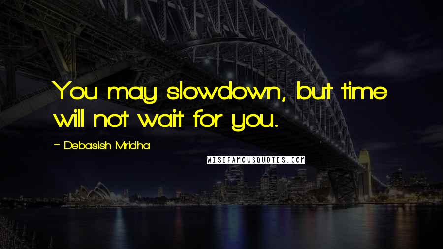Debasish Mridha Quotes: You may slowdown, but time will not wait for you.