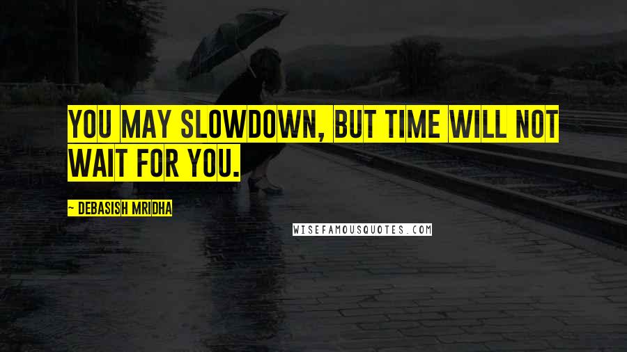 Debasish Mridha Quotes: You may slowdown, but time will not wait for you.