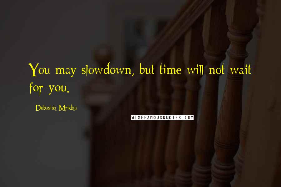 Debasish Mridha Quotes: You may slowdown, but time will not wait for you.