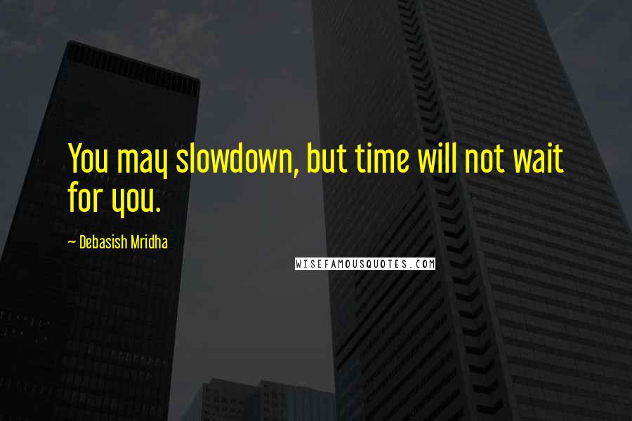 Debasish Mridha Quotes: You may slowdown, but time will not wait for you.