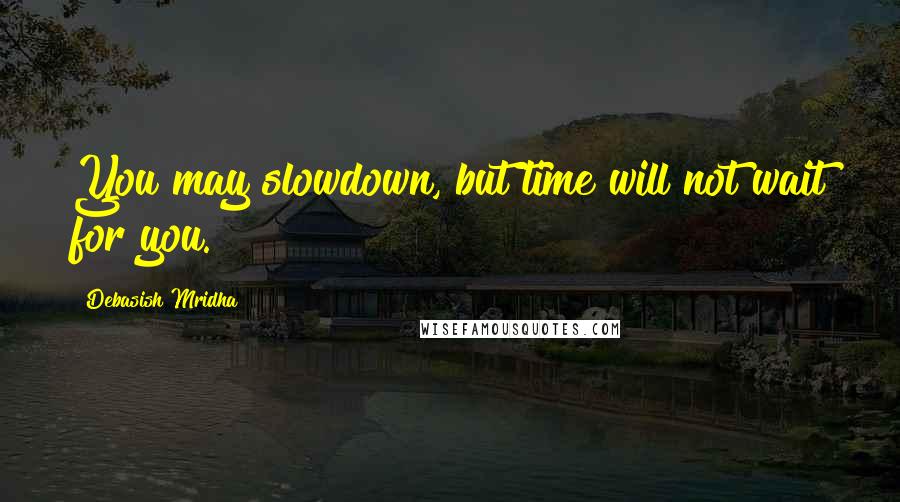 Debasish Mridha Quotes: You may slowdown, but time will not wait for you.