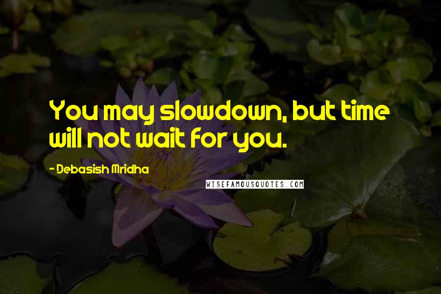 Debasish Mridha Quotes: You may slowdown, but time will not wait for you.