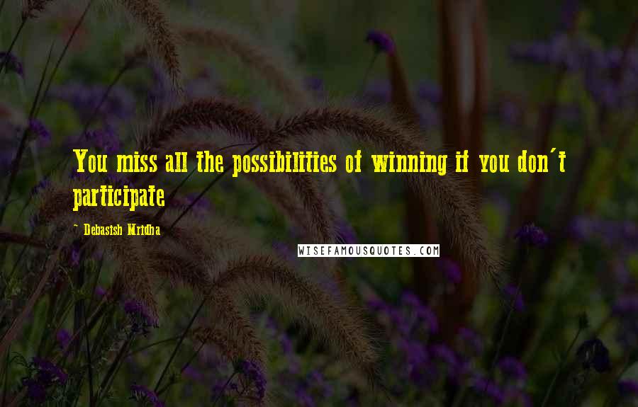 Debasish Mridha Quotes: You miss all the possibilities of winning if you don't participate