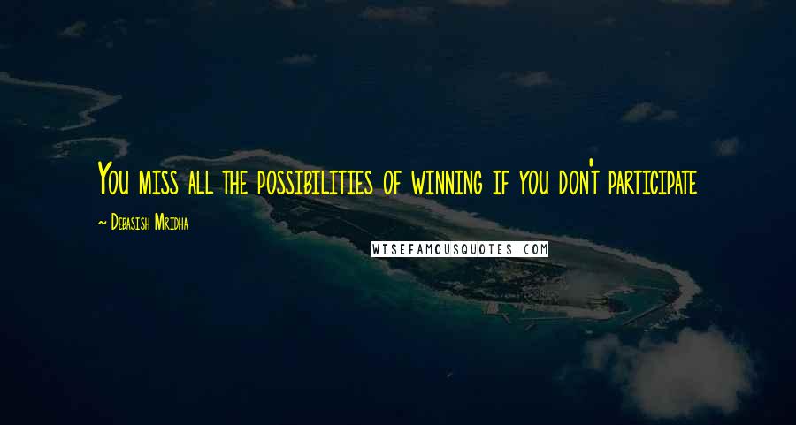 Debasish Mridha Quotes: You miss all the possibilities of winning if you don't participate