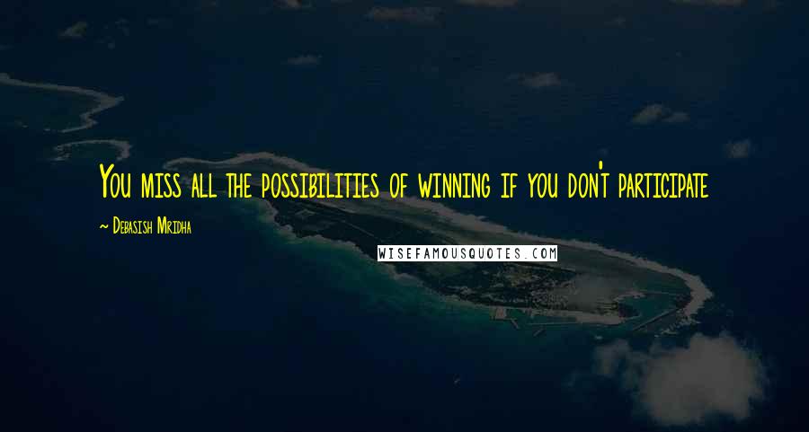 Debasish Mridha Quotes: You miss all the possibilities of winning if you don't participate