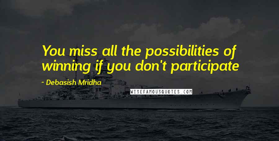 Debasish Mridha Quotes: You miss all the possibilities of winning if you don't participate