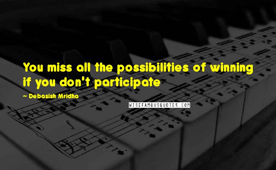 Debasish Mridha Quotes: You miss all the possibilities of winning if you don't participate