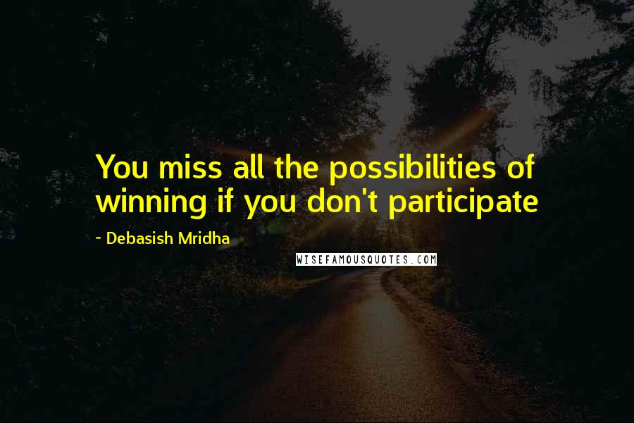 Debasish Mridha Quotes: You miss all the possibilities of winning if you don't participate