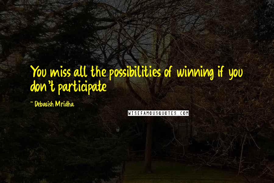 Debasish Mridha Quotes: You miss all the possibilities of winning if you don't participate