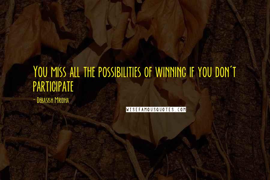 Debasish Mridha Quotes: You miss all the possibilities of winning if you don't participate