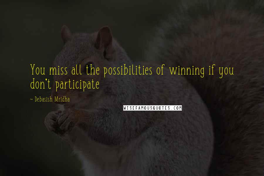 Debasish Mridha Quotes: You miss all the possibilities of winning if you don't participate