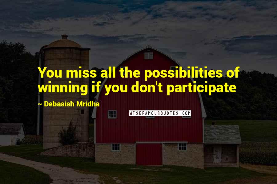 Debasish Mridha Quotes: You miss all the possibilities of winning if you don't participate