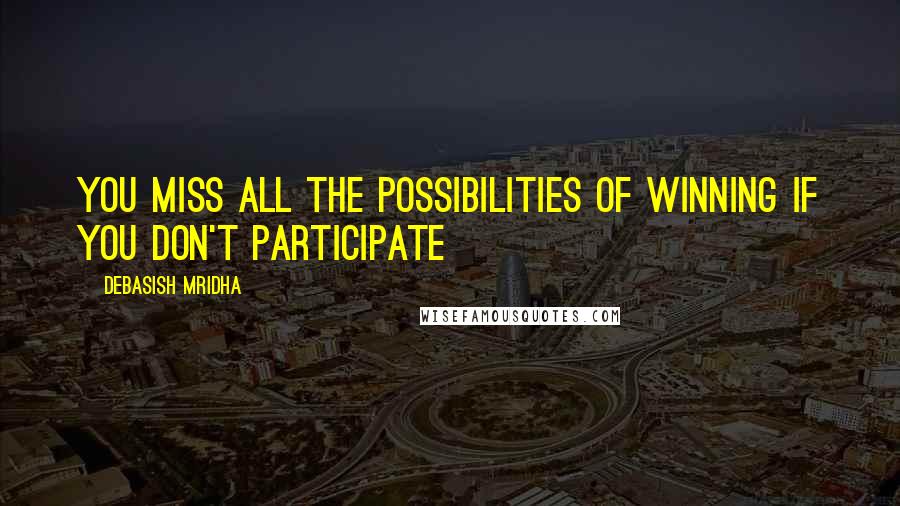 Debasish Mridha Quotes: You miss all the possibilities of winning if you don't participate