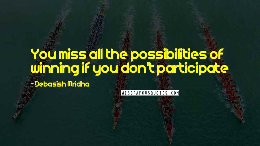 Debasish Mridha Quotes: You miss all the possibilities of winning if you don't participate