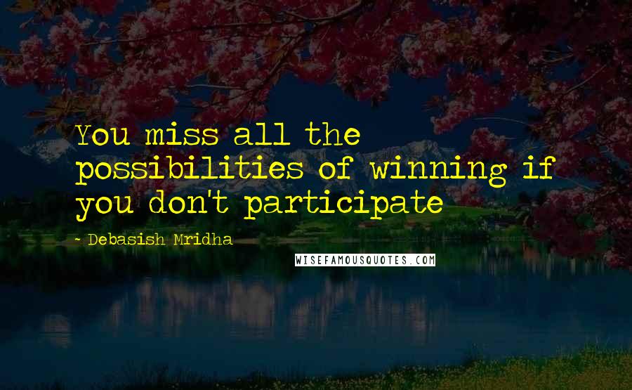 Debasish Mridha Quotes: You miss all the possibilities of winning if you don't participate