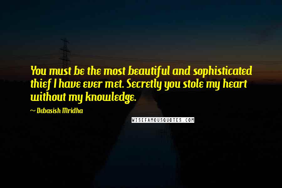 Debasish Mridha Quotes: You must be the most beautiful and sophisticated thief I have ever met. Secretly you stole my heart without my knowledge.