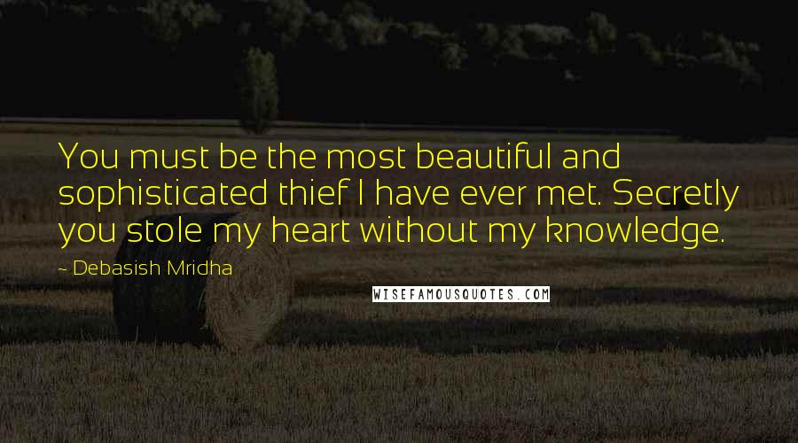 Debasish Mridha Quotes: You must be the most beautiful and sophisticated thief I have ever met. Secretly you stole my heart without my knowledge.