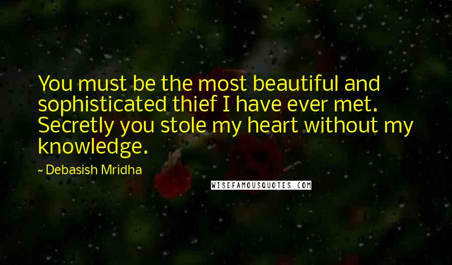 Debasish Mridha Quotes: You must be the most beautiful and sophisticated thief I have ever met. Secretly you stole my heart without my knowledge.