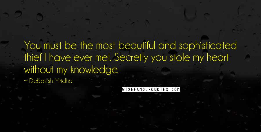 Debasish Mridha Quotes: You must be the most beautiful and sophisticated thief I have ever met. Secretly you stole my heart without my knowledge.