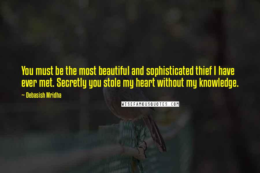 Debasish Mridha Quotes: You must be the most beautiful and sophisticated thief I have ever met. Secretly you stole my heart without my knowledge.