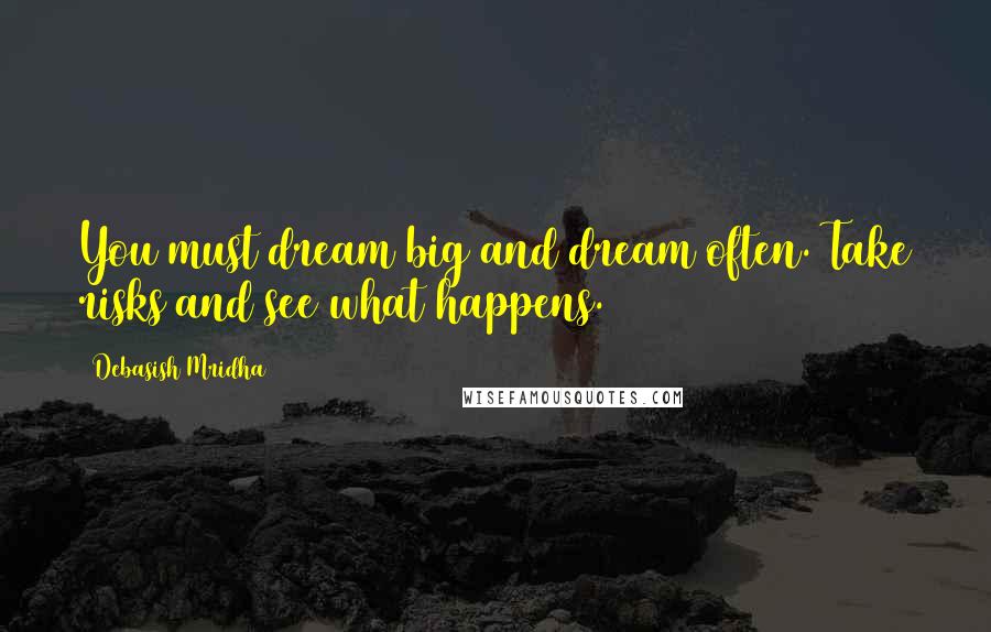 Debasish Mridha Quotes: You must dream big and dream often. Take risks and see what happens.