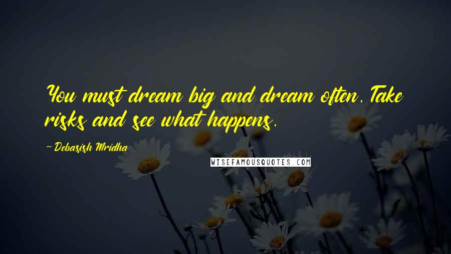 Debasish Mridha Quotes: You must dream big and dream often. Take risks and see what happens.