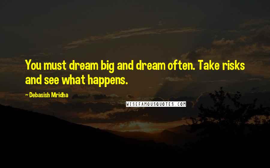 Debasish Mridha Quotes: You must dream big and dream often. Take risks and see what happens.