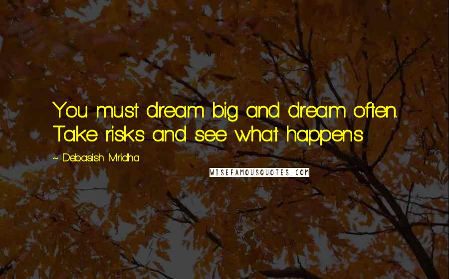 Debasish Mridha Quotes: You must dream big and dream often. Take risks and see what happens.