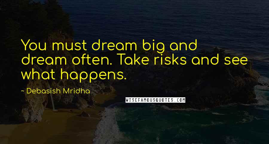 Debasish Mridha Quotes: You must dream big and dream often. Take risks and see what happens.