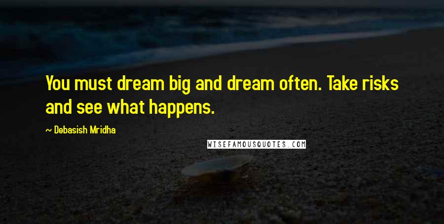 Debasish Mridha Quotes: You must dream big and dream often. Take risks and see what happens.