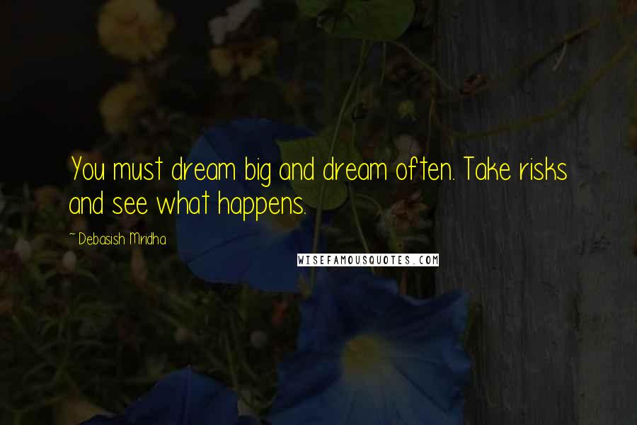Debasish Mridha Quotes: You must dream big and dream often. Take risks and see what happens.