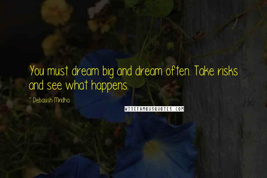 Debasish Mridha Quotes: You must dream big and dream often. Take risks and see what happens.