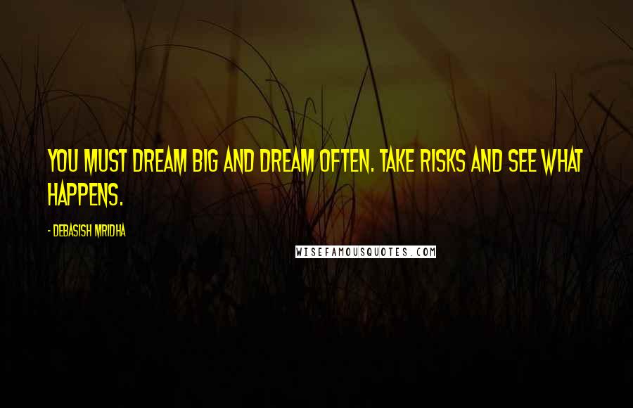 Debasish Mridha Quotes: You must dream big and dream often. Take risks and see what happens.