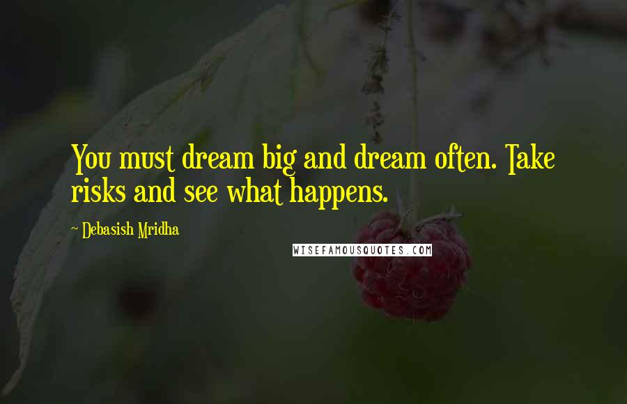 Debasish Mridha Quotes: You must dream big and dream often. Take risks and see what happens.