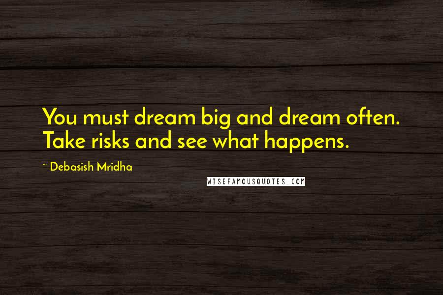 Debasish Mridha Quotes: You must dream big and dream often. Take risks and see what happens.