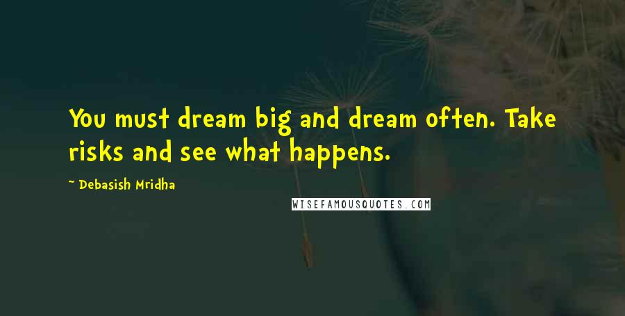 Debasish Mridha Quotes: You must dream big and dream often. Take risks and see what happens.