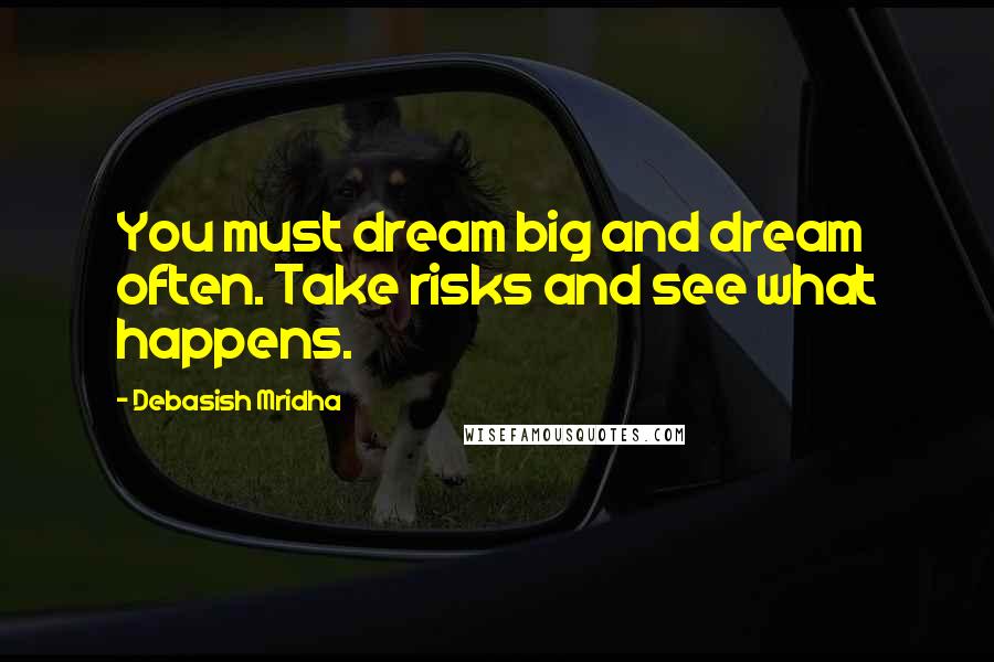 Debasish Mridha Quotes: You must dream big and dream often. Take risks and see what happens.