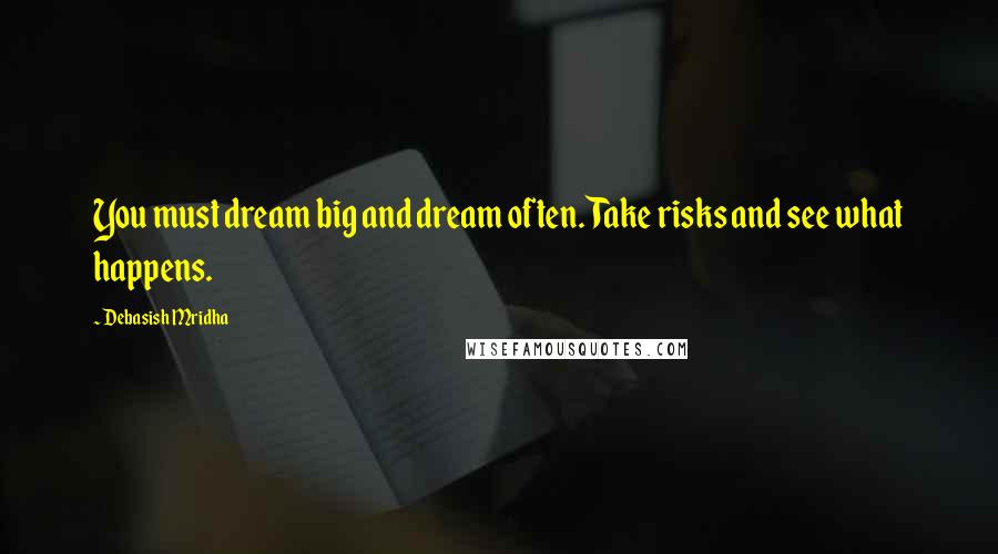 Debasish Mridha Quotes: You must dream big and dream often. Take risks and see what happens.