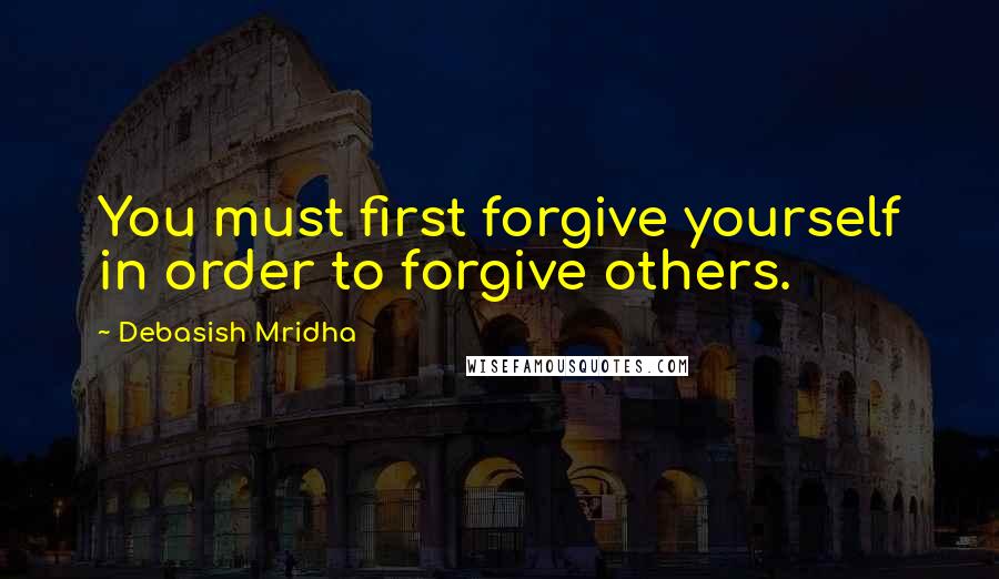 Debasish Mridha Quotes: You must first forgive yourself in order to forgive others.