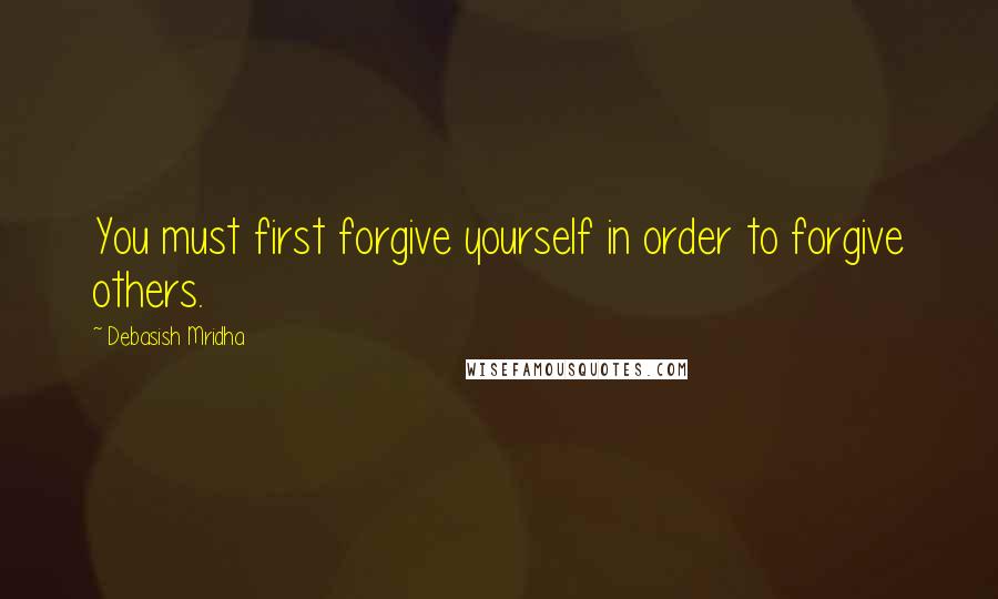 Debasish Mridha Quotes: You must first forgive yourself in order to forgive others.