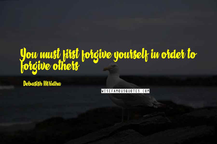 Debasish Mridha Quotes: You must first forgive yourself in order to forgive others.