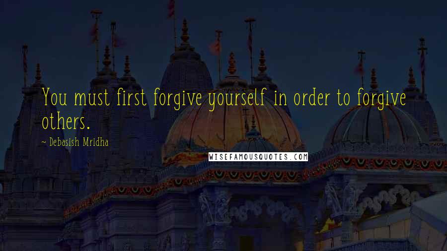 Debasish Mridha Quotes: You must first forgive yourself in order to forgive others.