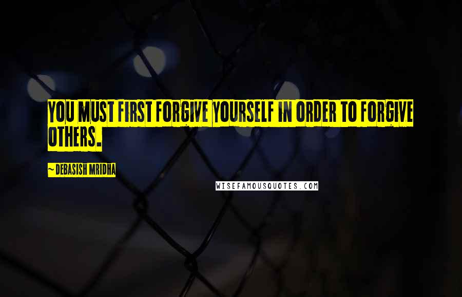 Debasish Mridha Quotes: You must first forgive yourself in order to forgive others.
