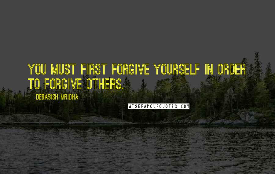 Debasish Mridha Quotes: You must first forgive yourself in order to forgive others.