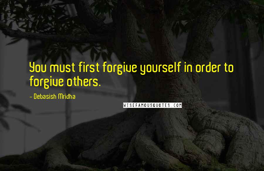 Debasish Mridha Quotes: You must first forgive yourself in order to forgive others.