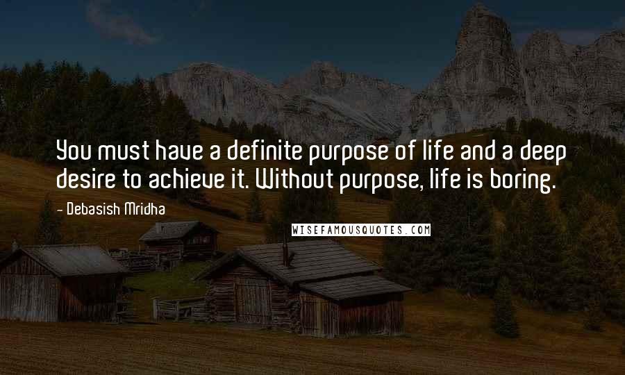 Debasish Mridha Quotes: You must have a definite purpose of life and a deep desire to achieve it. Without purpose, life is boring.