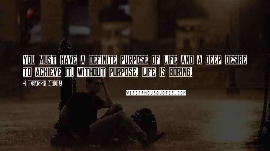 Debasish Mridha Quotes: You must have a definite purpose of life and a deep desire to achieve it. Without purpose, life is boring.