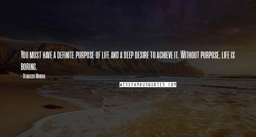 Debasish Mridha Quotes: You must have a definite purpose of life and a deep desire to achieve it. Without purpose, life is boring.